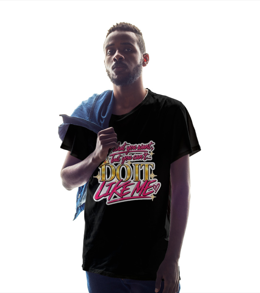 Do What You Want But You Can't Do It Like Me Bold Crown Lettering T-Shirt