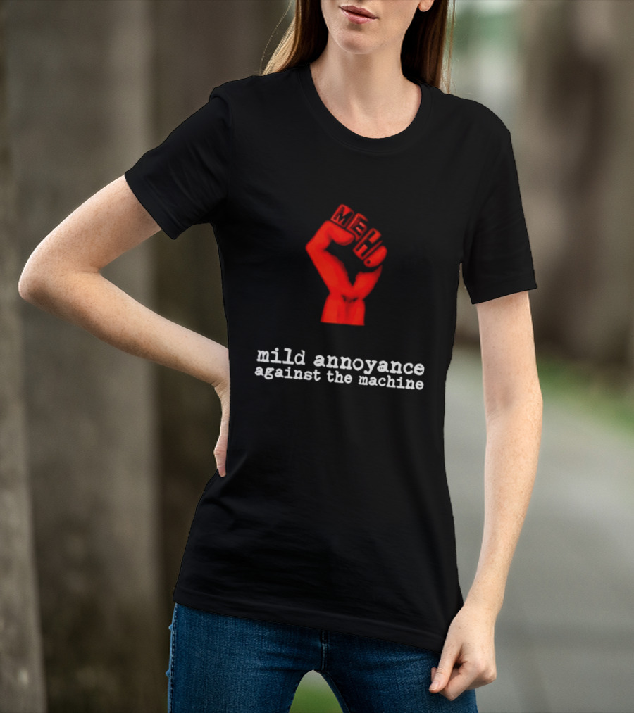Meh Mild Annoyance Against The Machine Fist T-Shirt