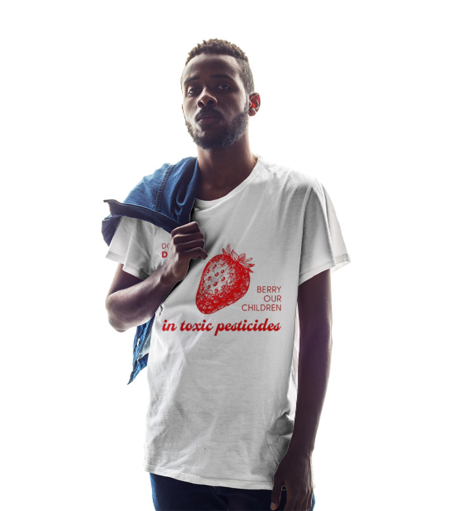 Don't Let Driscoll's Berry Our Children In Toxic Pesticides Strawberry Activist Protest T-Shirt