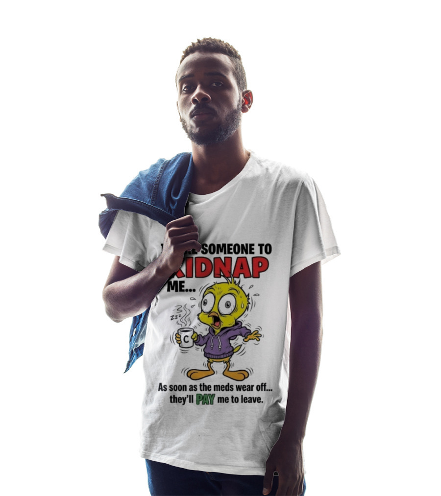 Tweety Bird I Dare Someone To Kidnap Me As Soon As The Meds Wear Off They'll Pay Me To Leave T-Shirt