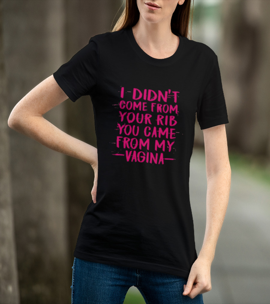 I Didn't Come From Your Rib You Came From My Vagina Bold Text Empowerment T-Shirt