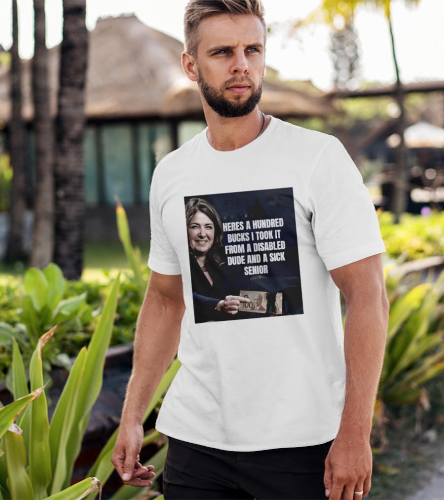 Danielle Smith Heres A Hundred Bucks I Took It From A Disabled Dude And A Sick Senior Alberta Politics T-Shirt