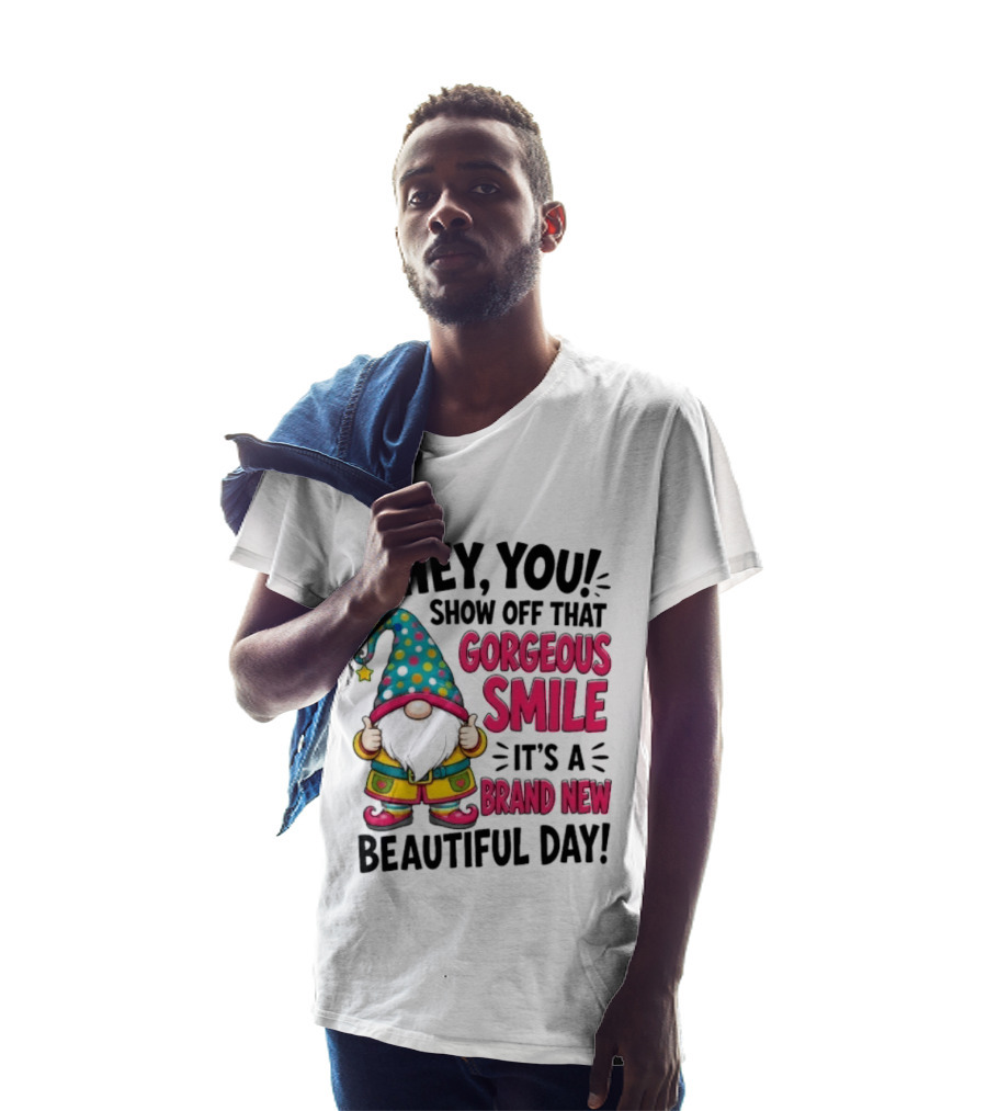 Hey You Show Off That Gorgeous Smile It's A Brand New Beautiful Day T-Shirt