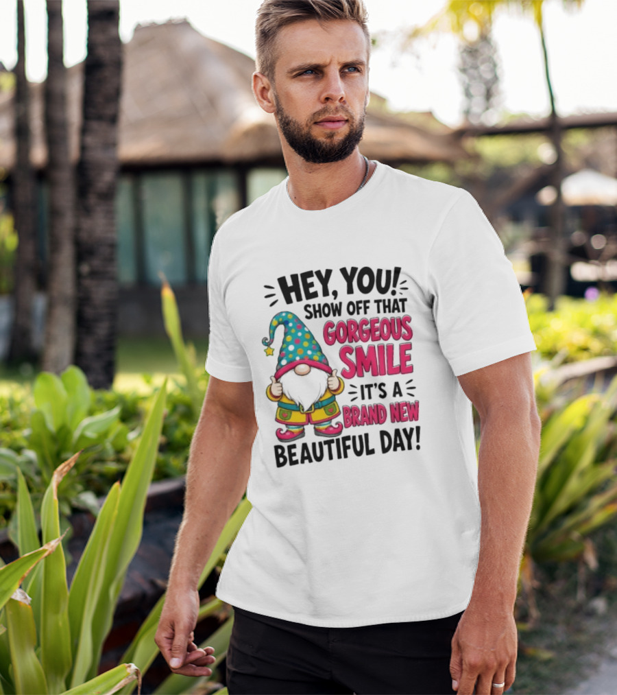 Hey You Show Off That Gorgeous Smile It's A Brand New Beautiful Day T-Shirt