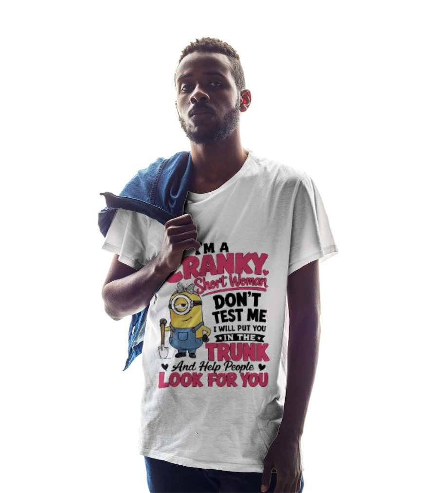 I'm A Cranky Short Woman Don't Test Me Minion I Will Put You In The Trunk And Help People Look For You T-Shirt