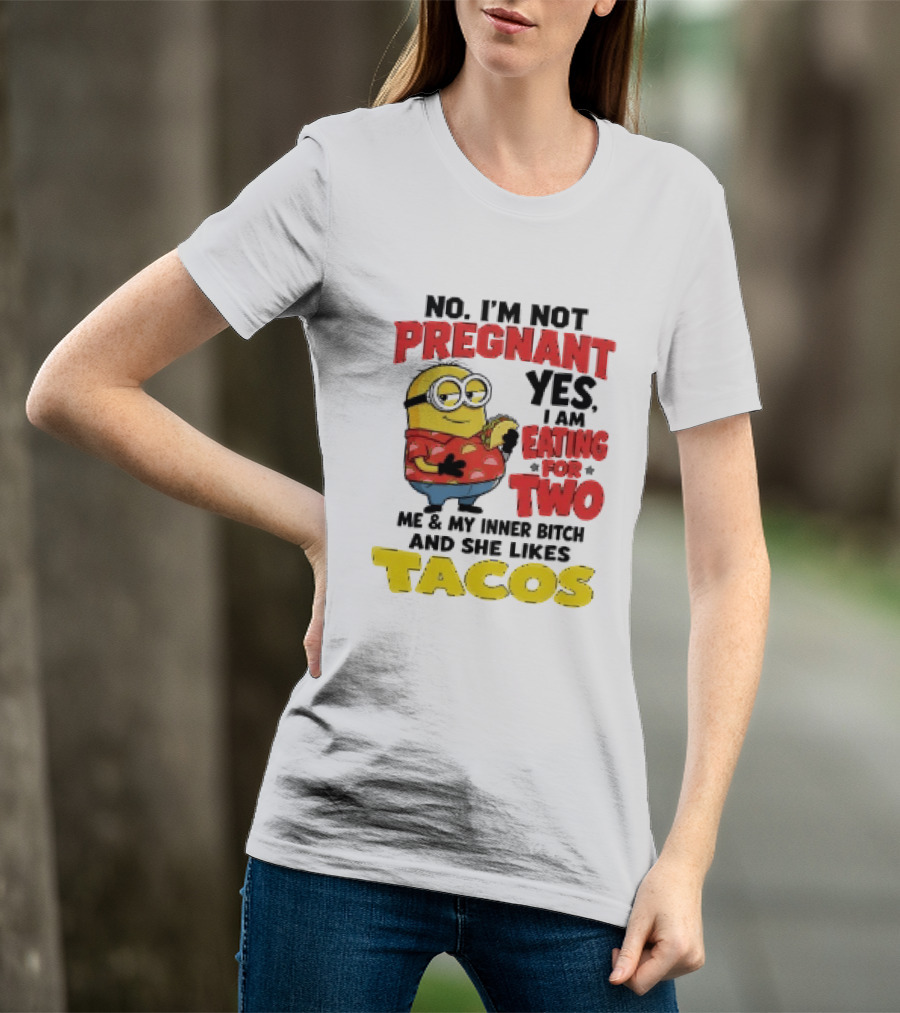 Minion No I'm Not Pregnant Yes I Am Eating For Two Me And My Inner Bitch Likes Tacos T-Shirt