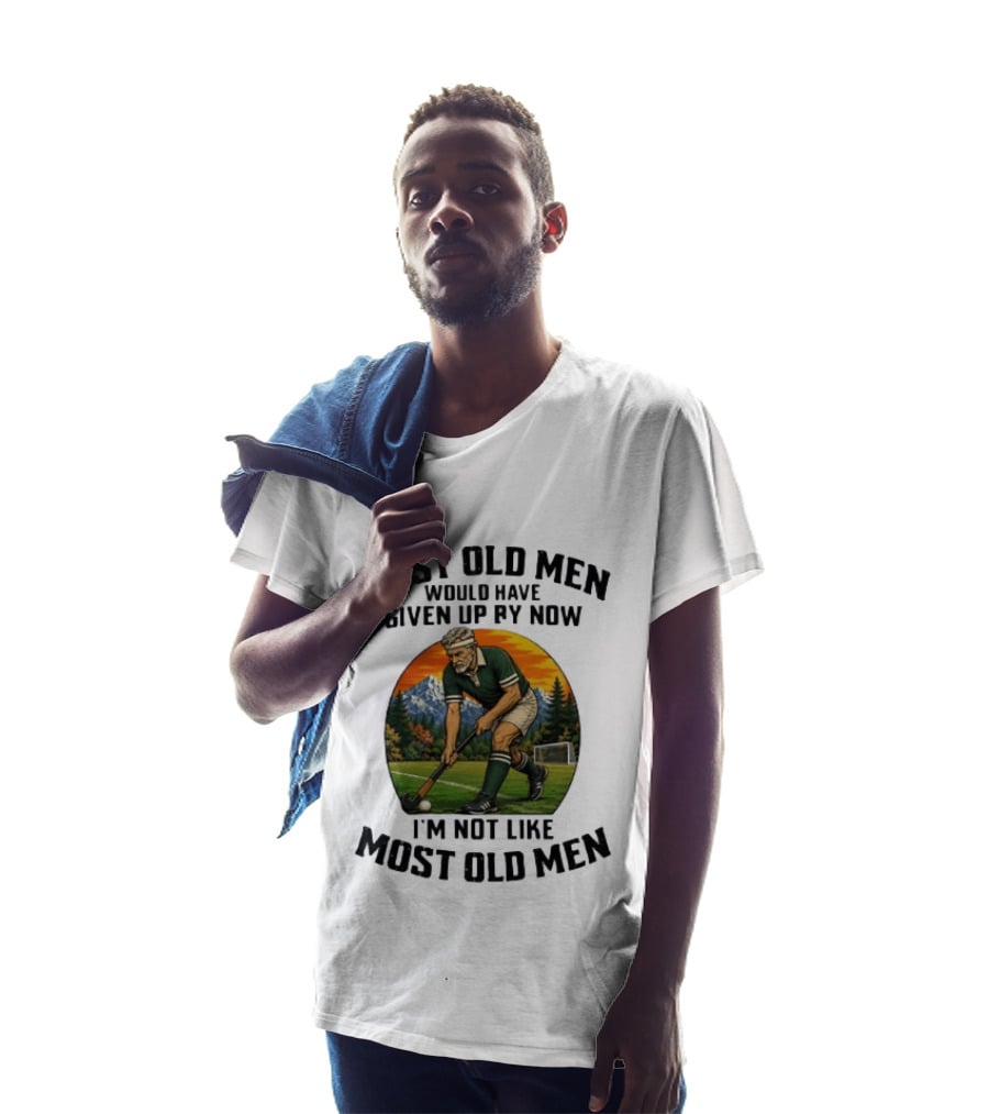 Most Old Men Would Have Given Up By Now Field Hockey I'm Not Like Most Old Men T-Shirt