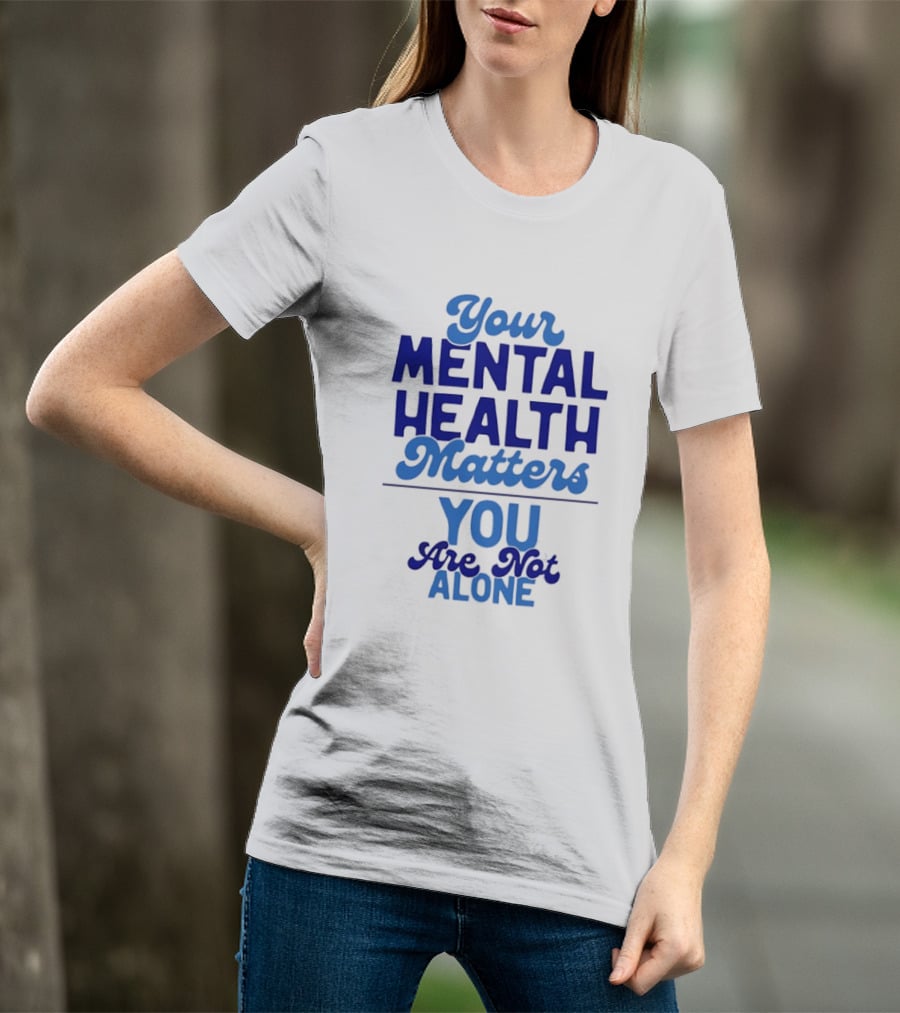 Your Mental Health Matters You Are Not Alone Empowering Reminder T-Shirt