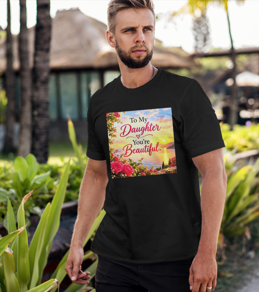 To My Daughter You're Beautiful Love Heart Roses Sunset Scenic View T-Shirt