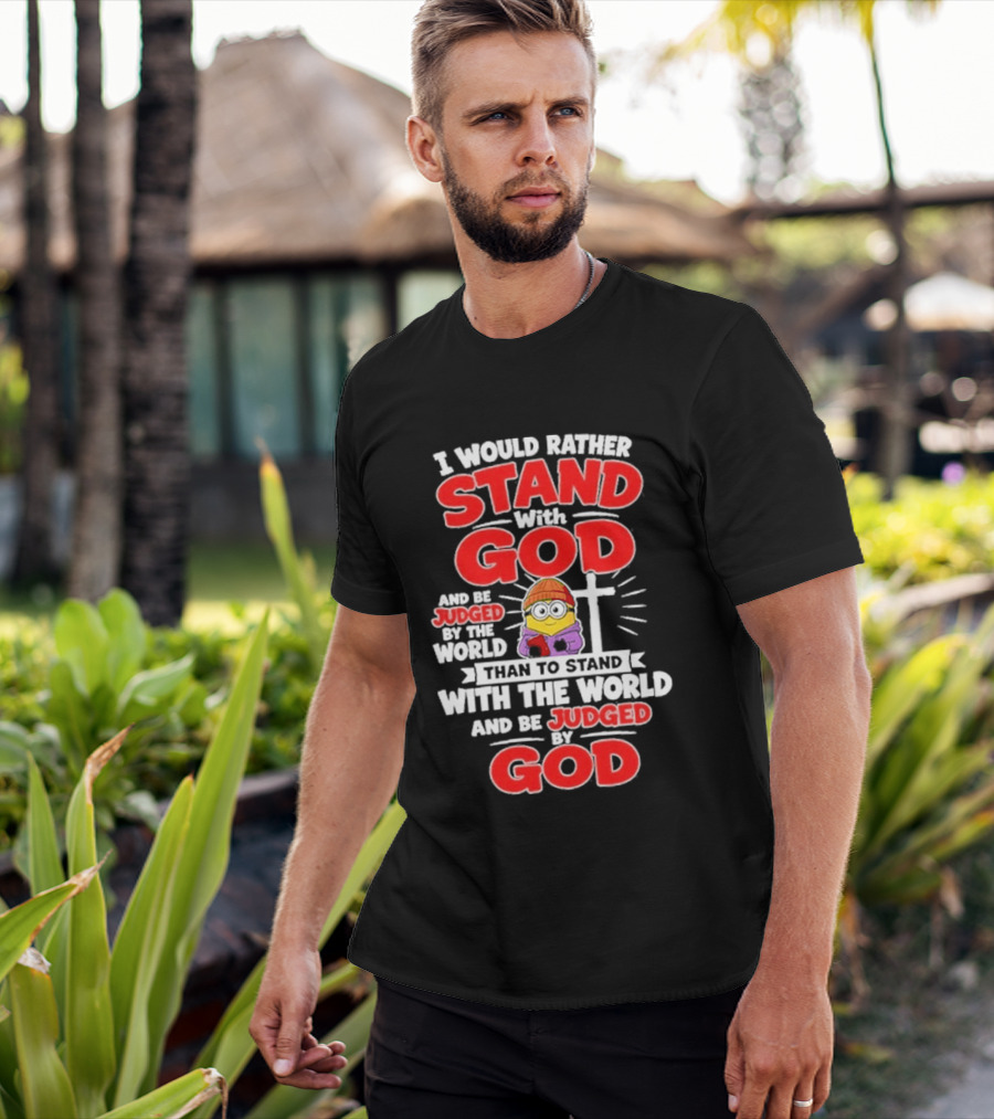 I Would Rather Stand With God Than To Stand With The World Minion Christian Cross T-Shirt