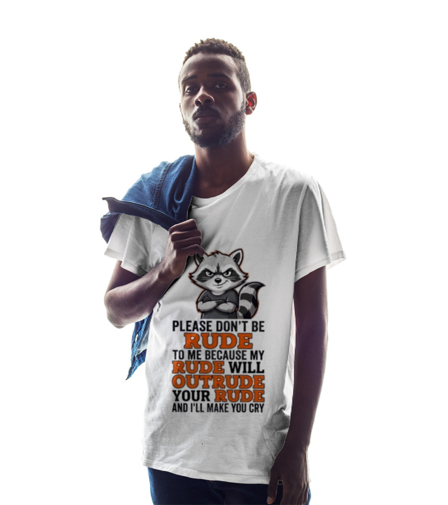 Raccoon Please Don't Be Rude My Rude Will Outrude Your Rude And I'll Make You Cry T-Shirt