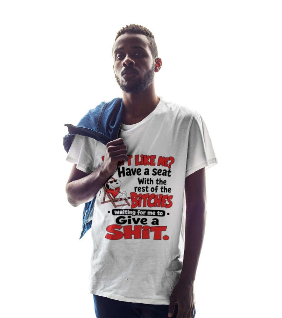 Don't Like Me Have A Seat With The Rest Of The Bitches Waiting For Me To Give A Shit Snoopy T-Shirt