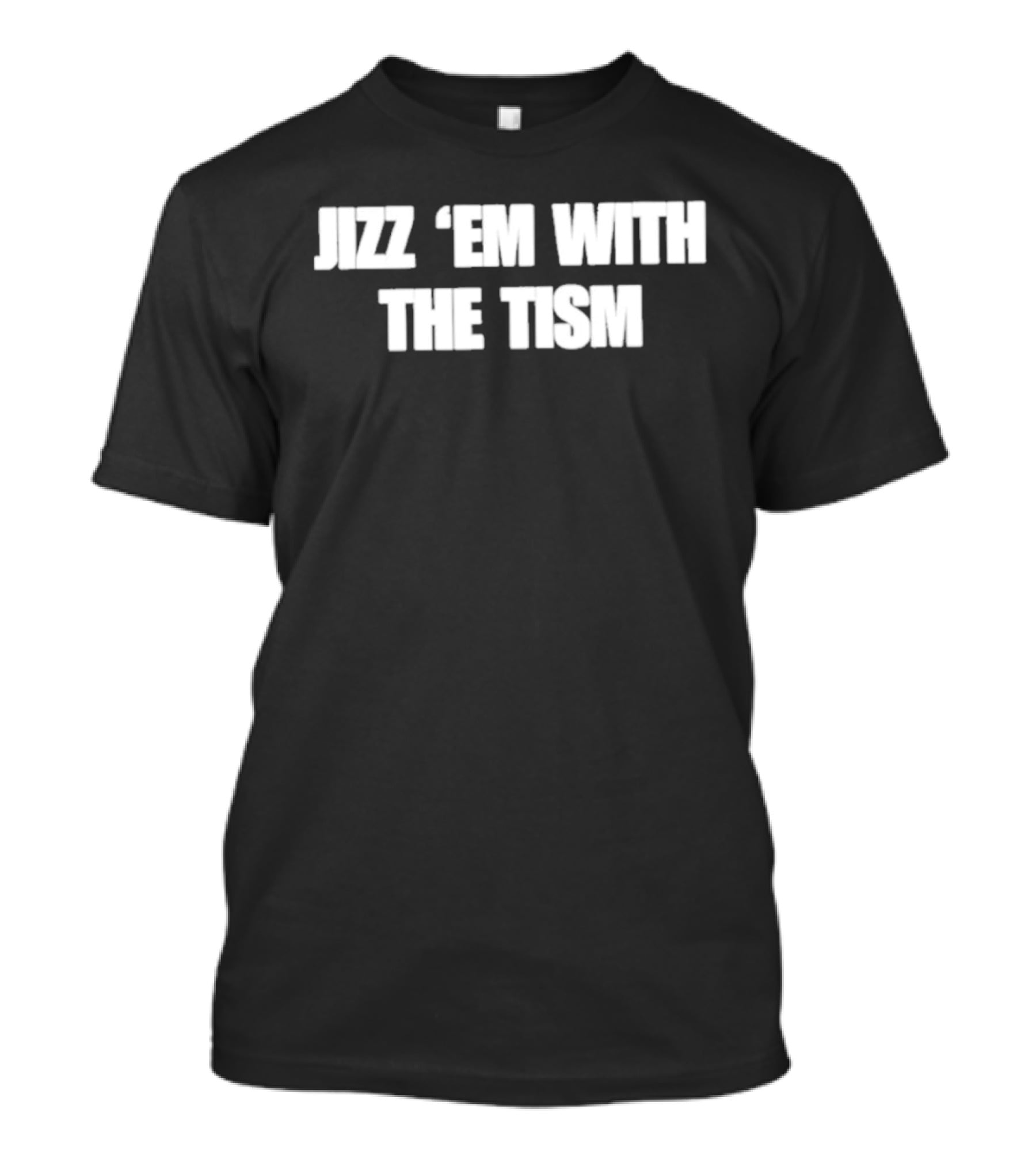 Jizz ‘Em With The Tism T-Shirt