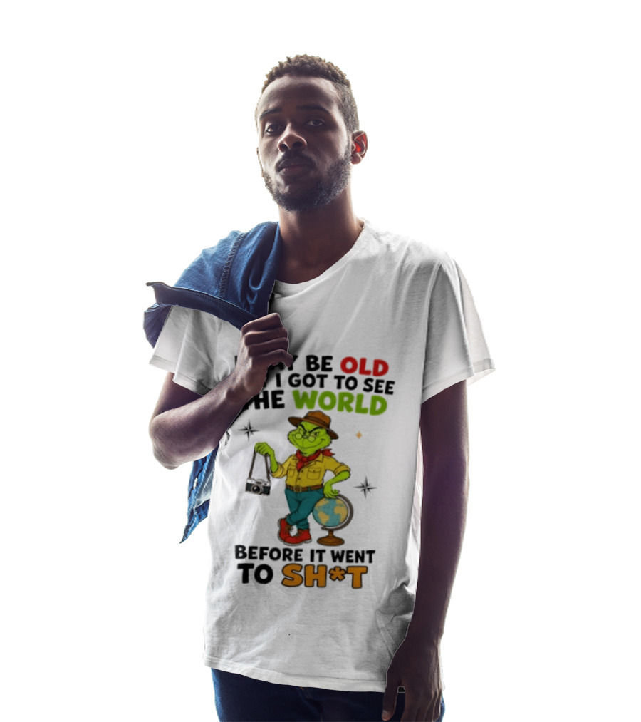 The Grinch I May Be Old But I Got To See The World Before It Went To Sh*t T-Shirt
