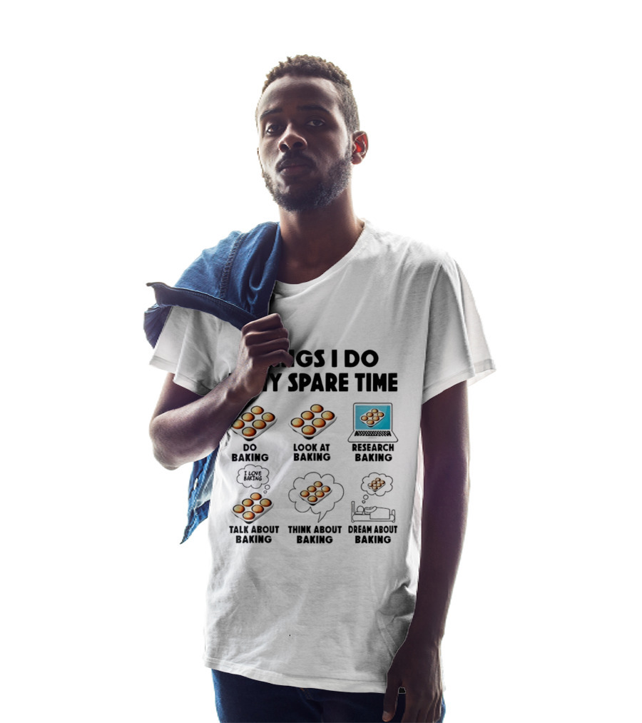 Things I Do In My Spare Time Do Baking Look At Baking Research Baking Talk About Baking Think About Baking Dream About Baking T-Shirt