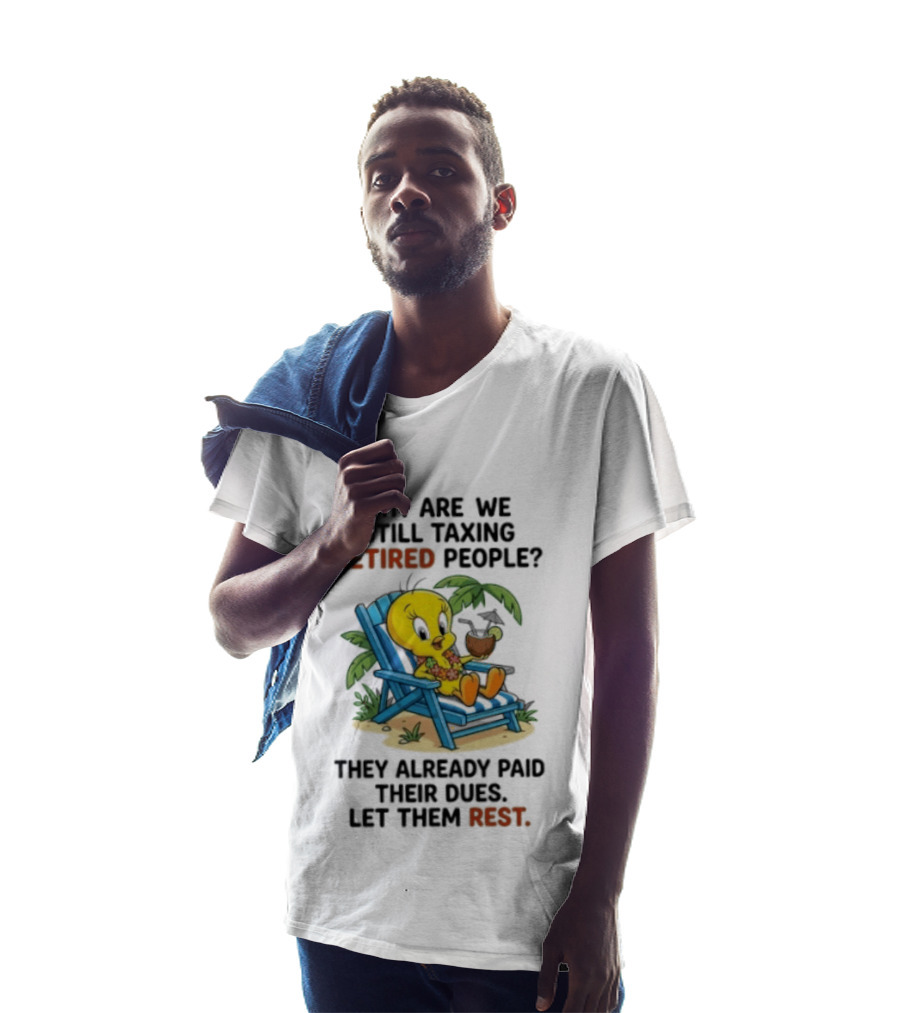 Tweety Bird Why Are We Still Taxing Retired People Let Them Rest Relaxing On Beach Chair With Drink T-Shirt