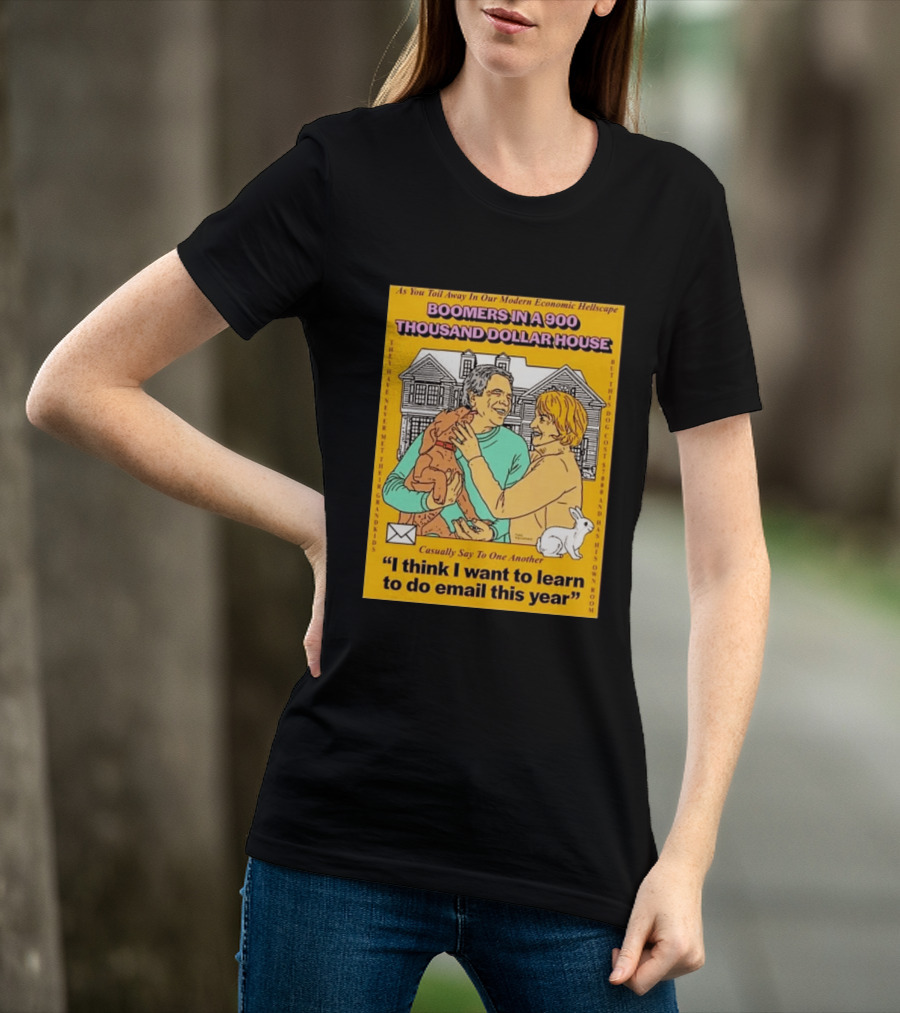 Boomers In A 900 Thousand Dollar House Modern Economic Hellscape Email This Year T-Shirt