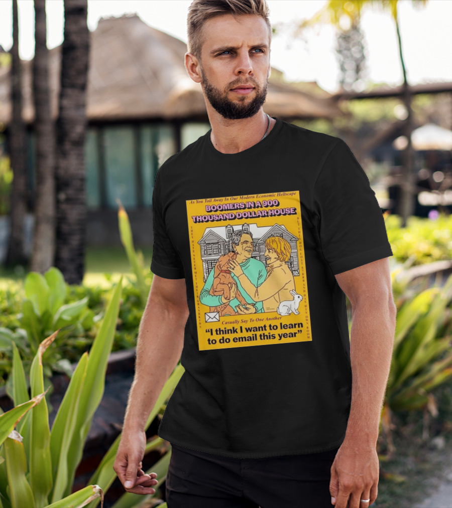 Boomers In A 900 Thousand Dollar House Modern Economic Hellscape Email This Year T-Shirt