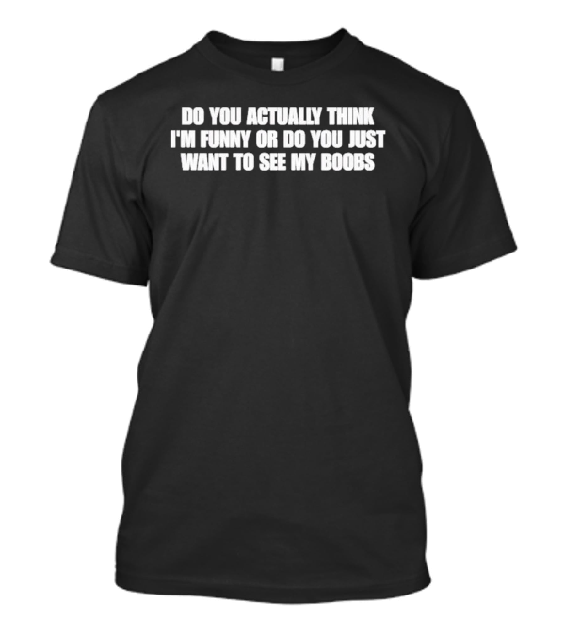 Do You Actually Think I'm Funny Or Do You Just Want To See My Boobs T-Shirt