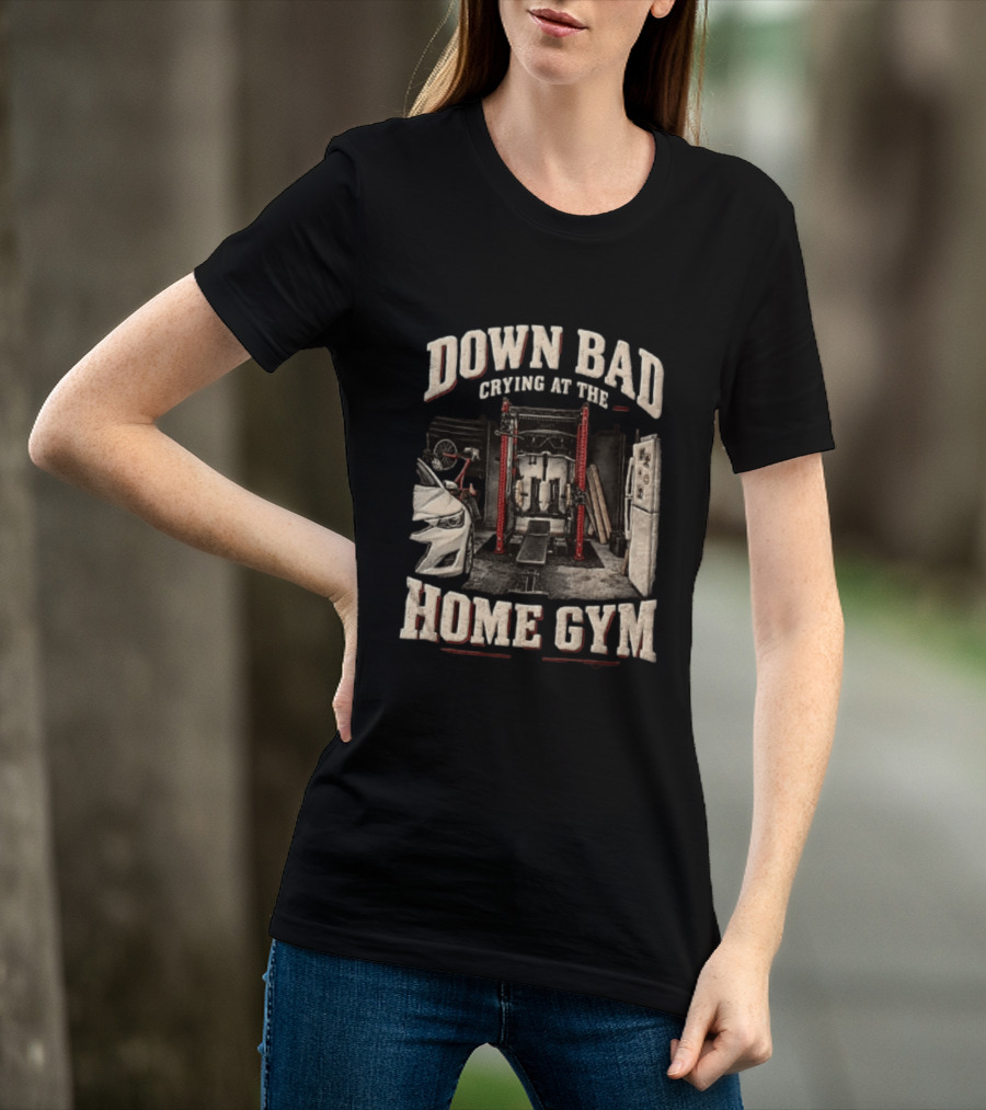 Down Bad Crying At The Home Gym Fitness Workout Motivational Weightlifting T-Shirt