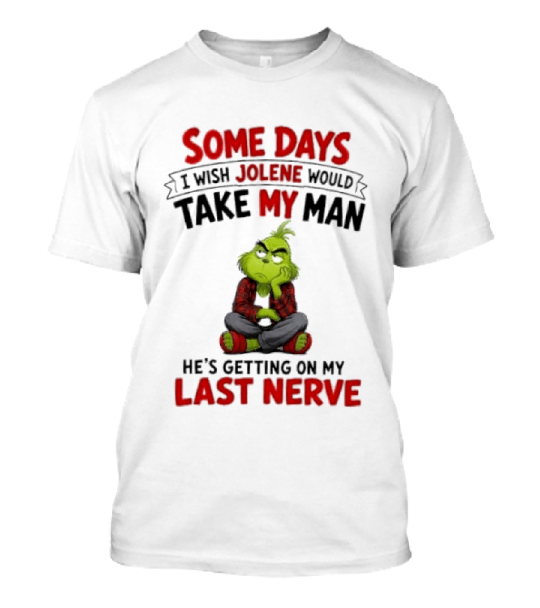 Grinch Some Days I Wish Jolene Would Take My Man He's Getting On My Last Nerve T-Shirt