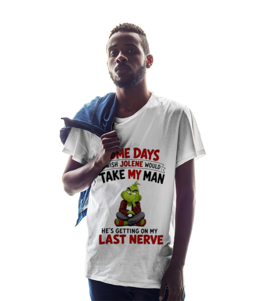 Grinch Some Days I Wish Jolene Would Take My Man He's Getting On My Last Nerve T-Shirt