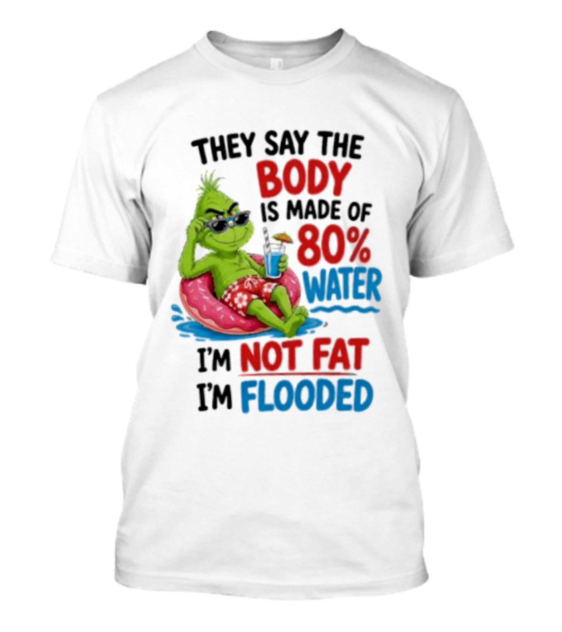 They Say The Body Is Made Of 80 Percent Water I'm Not Fat I'm Flooded Grinch Floating Relaxation Humor T-Shirt