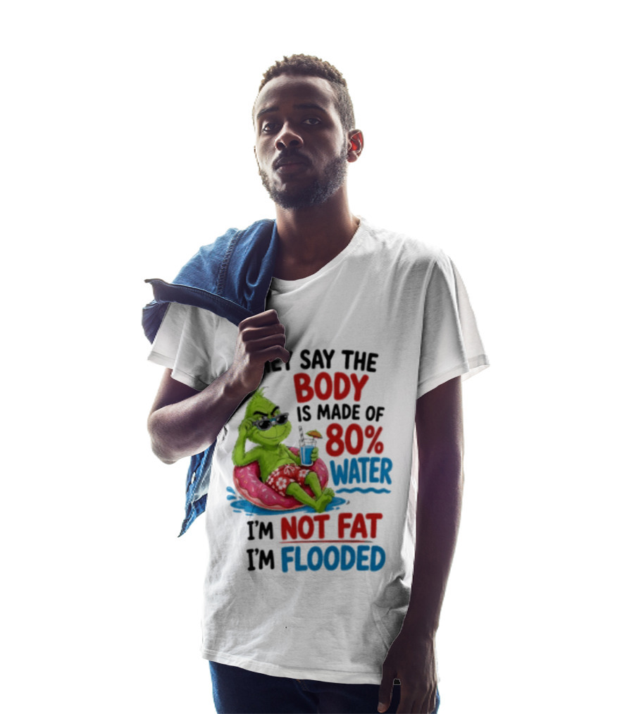 They Say The Body Is Made Of 80 Percent Water I'm Not Fat I'm Flooded Grinch Floating Relaxation Humor T-Shirt