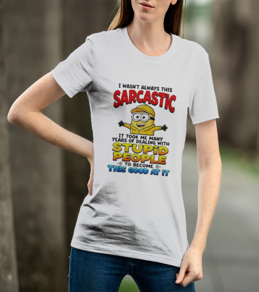 I Wasn't Always This Sarcastic Took Many Years Dealing With Stupid People To Become This Good T-Shirt
