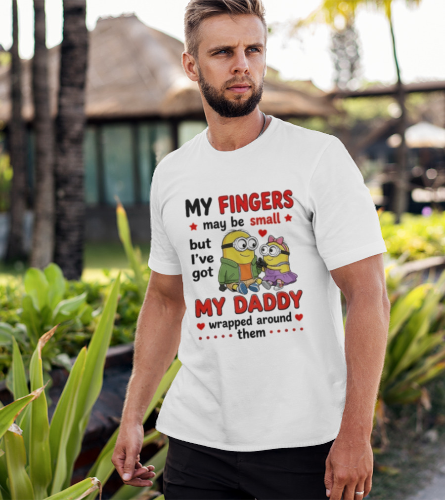 Minion My Fingers May Be Small But I've Got My Daddy Wrapped Around Them T-Shirt