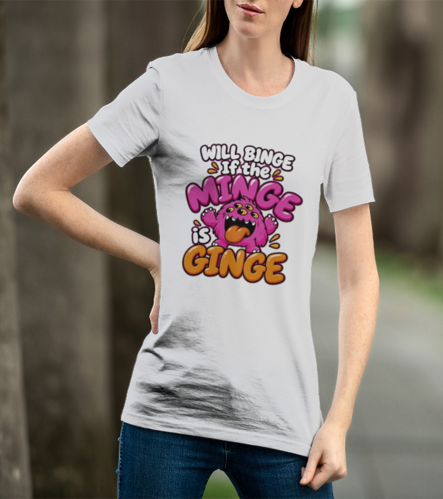 Will Binge If The Minge Is Ginge Monster T-Shirt