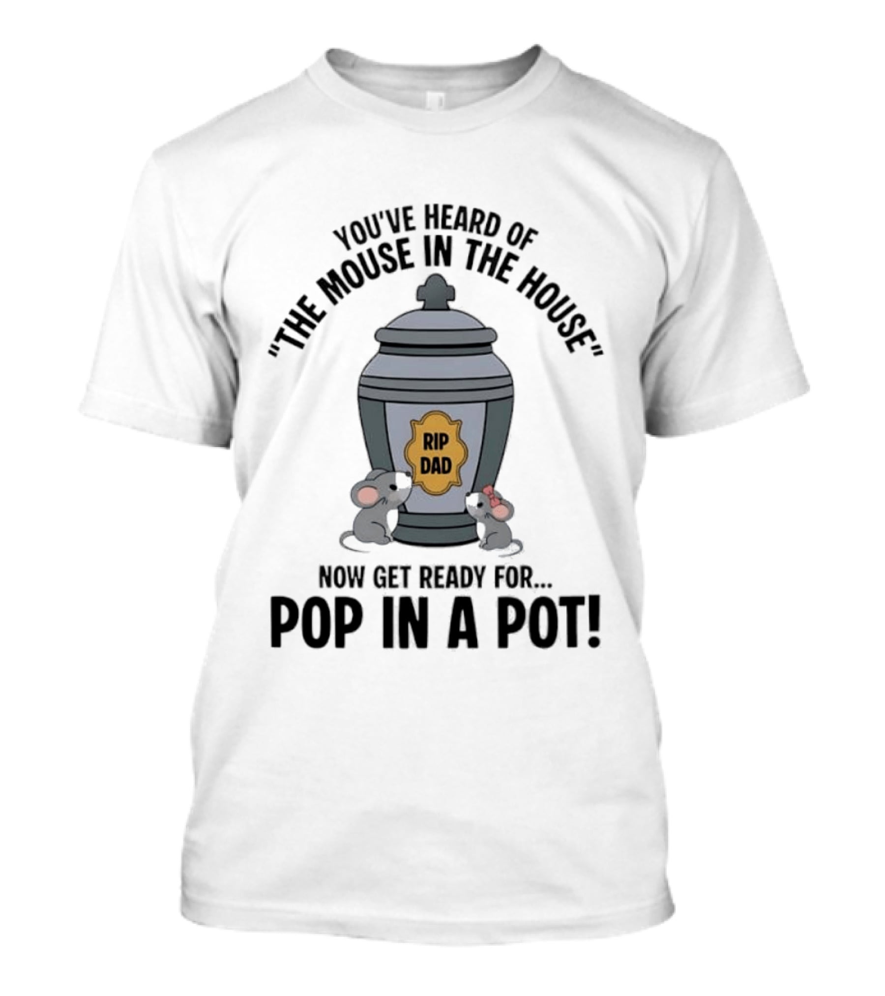 You've Heard Of The Mouse In The House Get Ready For Pop In A Pot RIP Dad T-Shirt