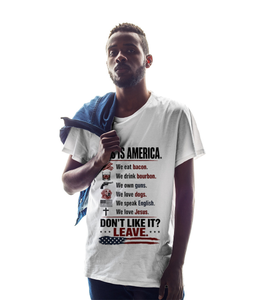 This Is America We Eat Bacon Drink Bourbon Own Guns Love Dogs Speak English Love Jesus Don't Like It Leave T-Shirt