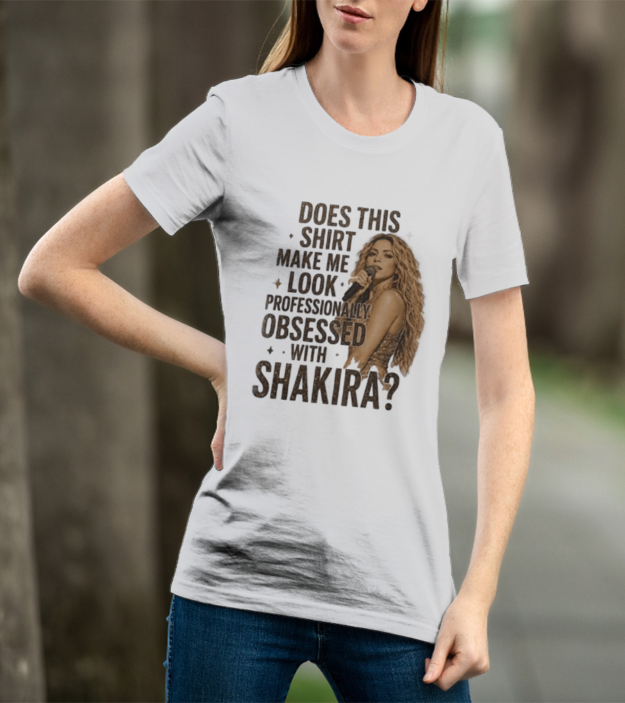 Does This Make Me Look Professionally Obsessed With Shakira? T-Shirt
