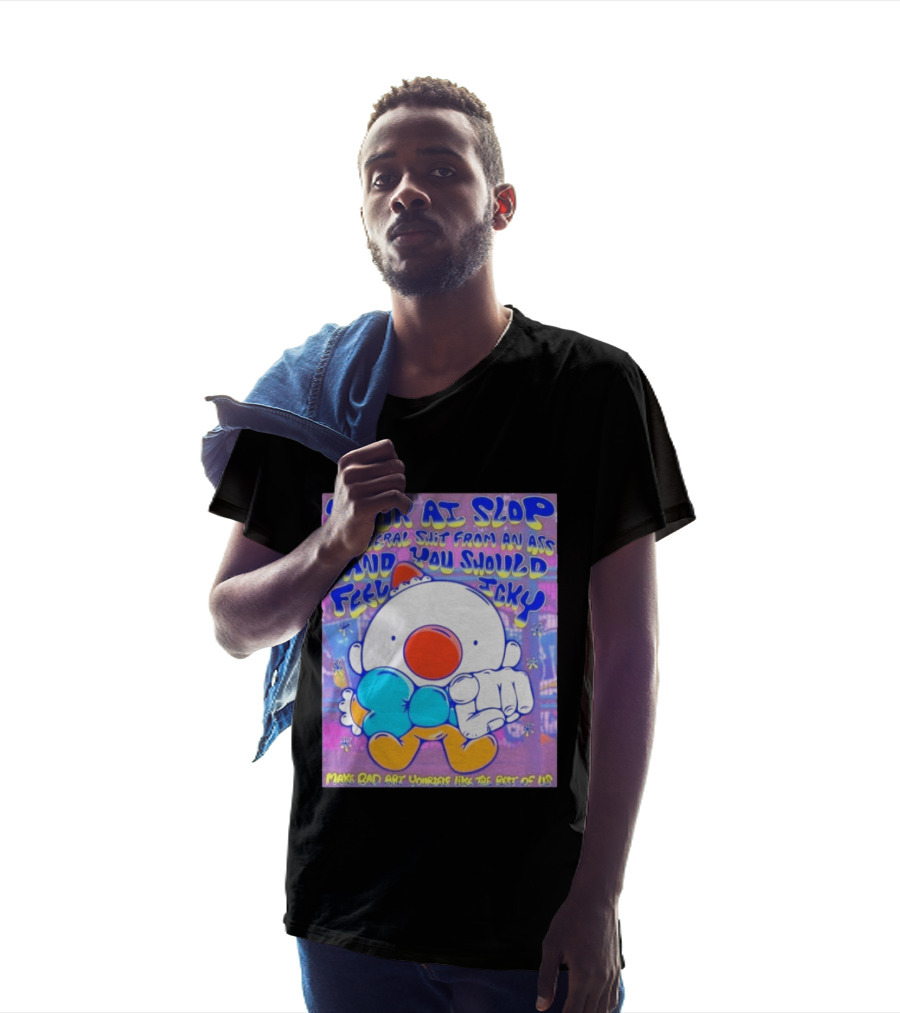Your AI Slop Is Literal Shit From An Ass And You Should Feel Icky Make Bad Art Yourself Like The Rest Of Us T-Shirt