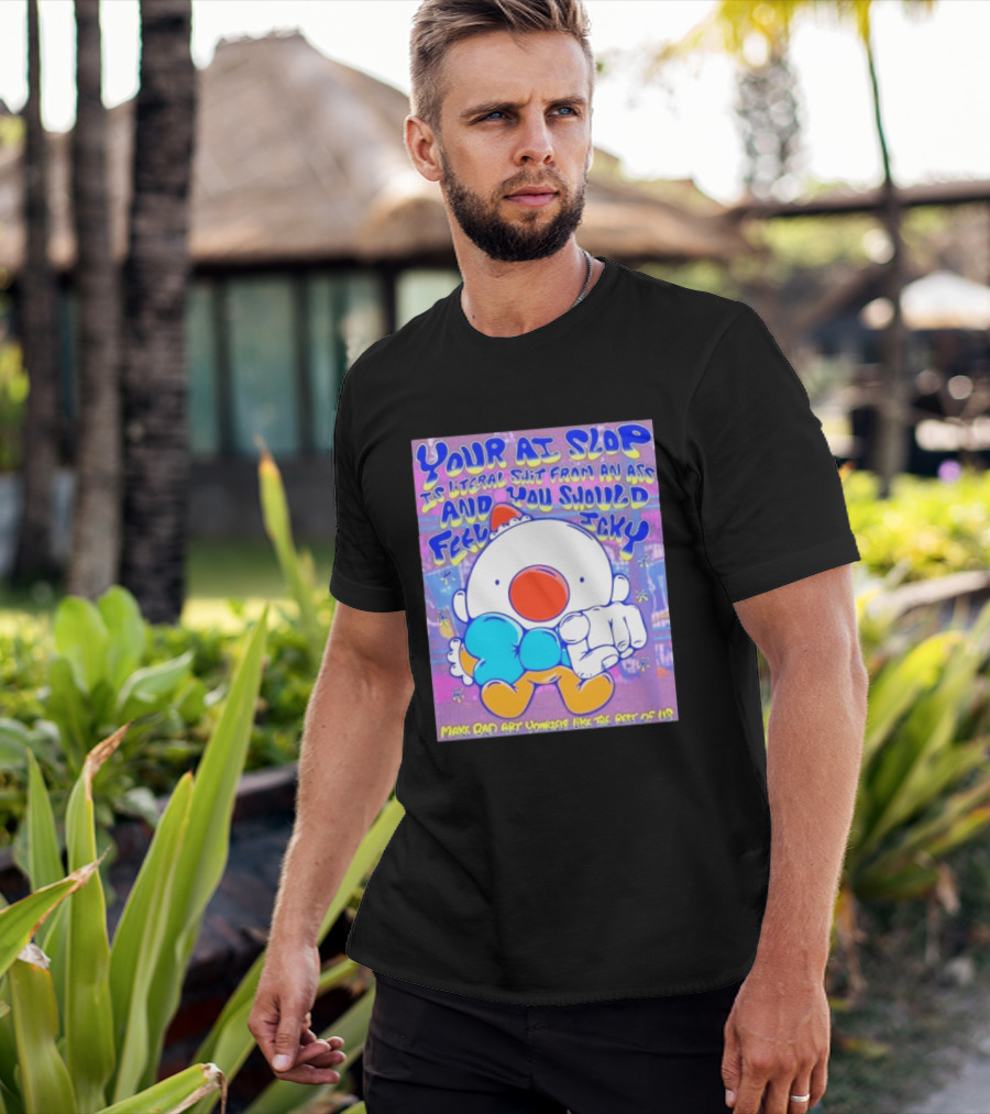 Your AI Slop Is Literal Shit From An Ass And You Should Feel Icky Make Bad Art Yourself Like The Rest Of Us T-Shirt