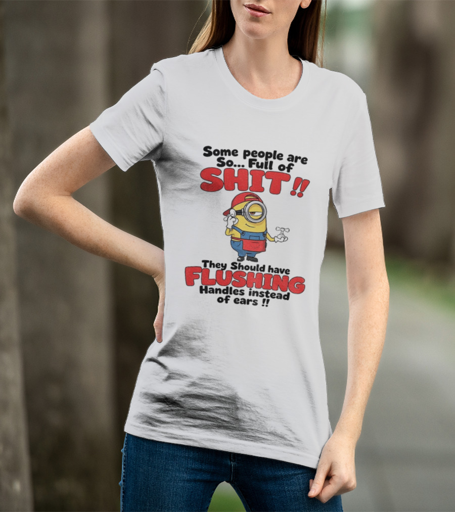 Minion Cartoon Some People Are So Full Of Shit They Should Have Flushing Handles Instead Of Ears T-Shirt