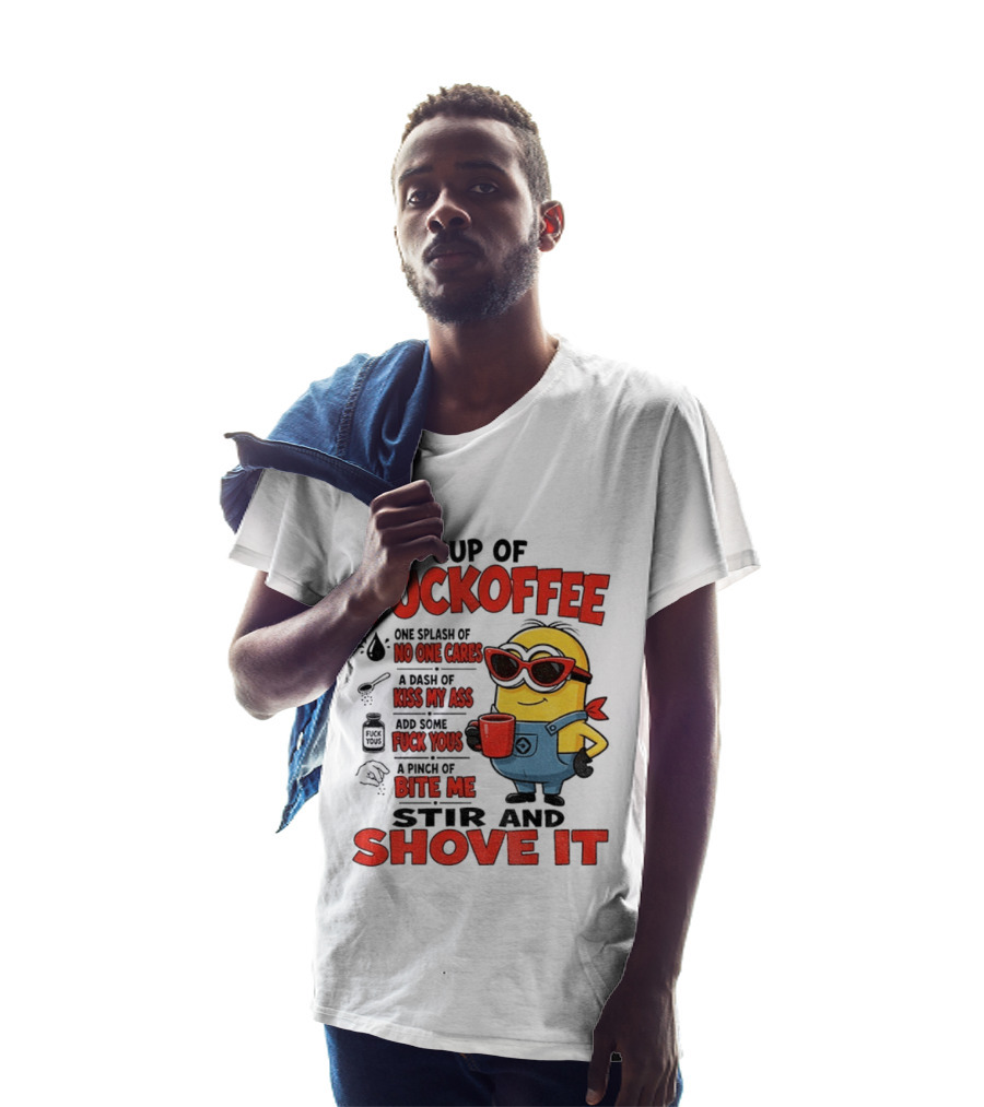 Cup Of Fuckoffee Minion Humor No One Cares Kiss My Ass Stir And Shove It T-Shirt