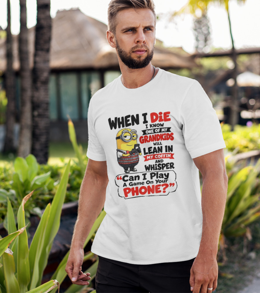 Minion Grandparent Humor When I Die I Know One Of My Grandkids Will Lean In My Coffin And Whisper Can I Play A Game On Your Phone T-Shirt