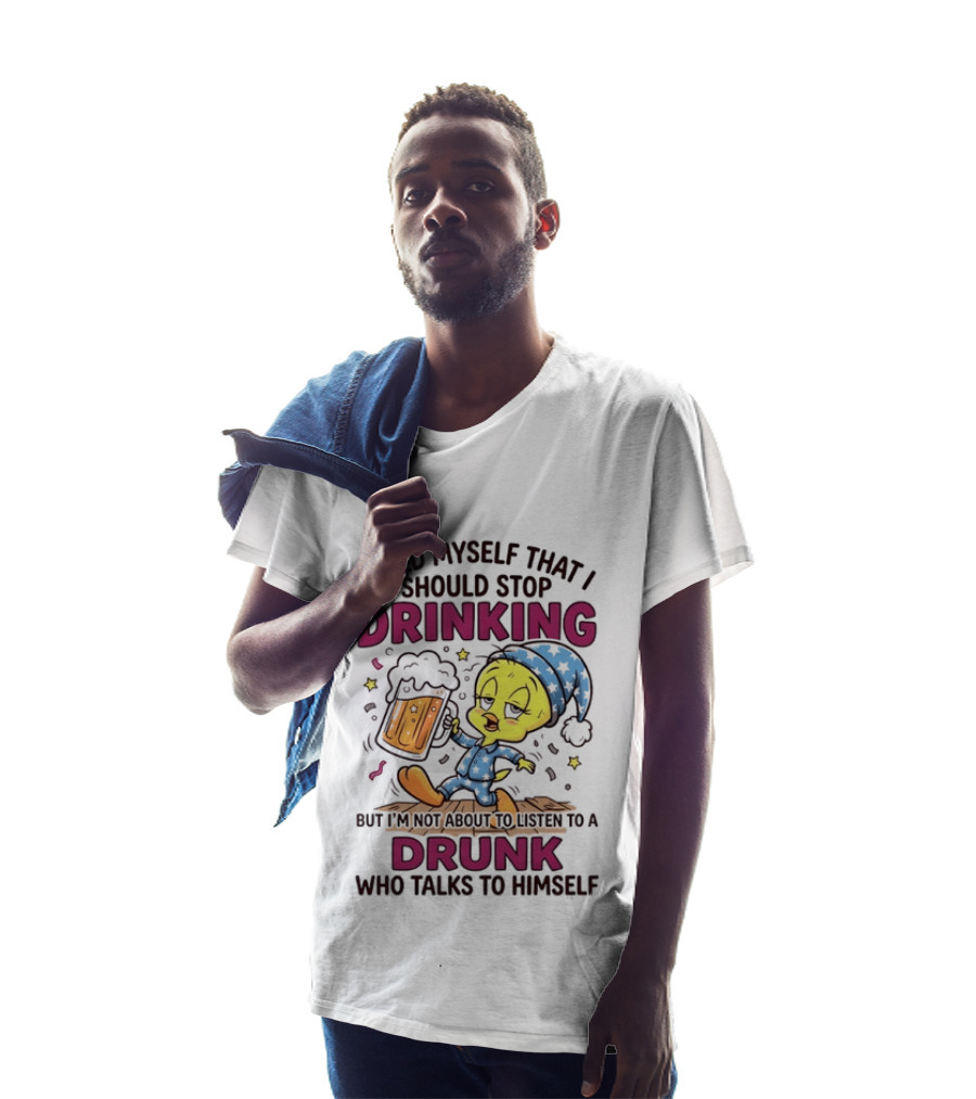 I Told Myself That I Should Stop Drinking But I'm Not About To Listen To A Drunk Who Talks To Himself Tweety Bird T-Shirt