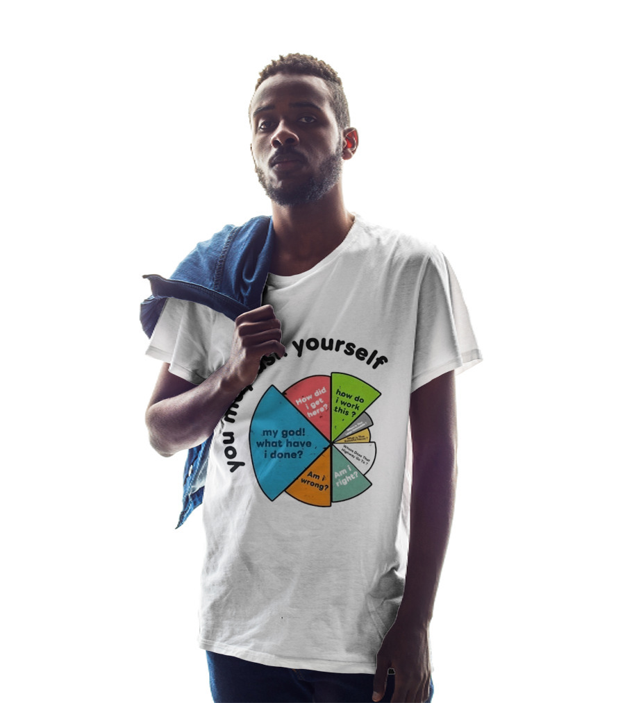 You May Ask Yourself My God What Have I Done How Do I Work This Pie Chart T-Shirt