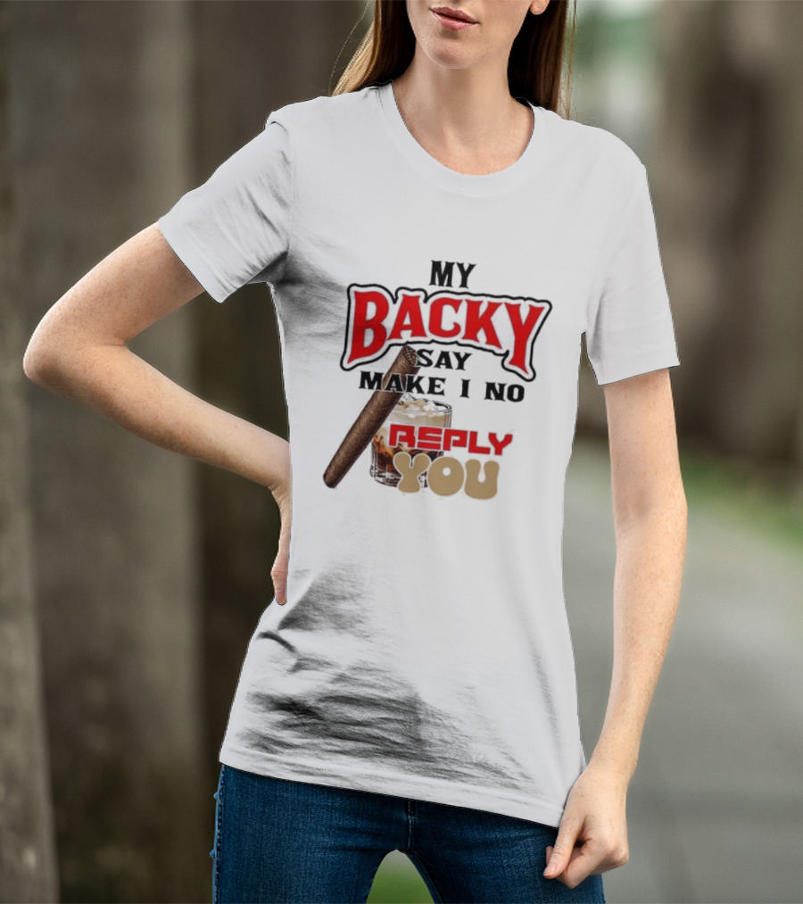My Backy Say Make I No Reply You Cigar And Whiskey T-Shirt
