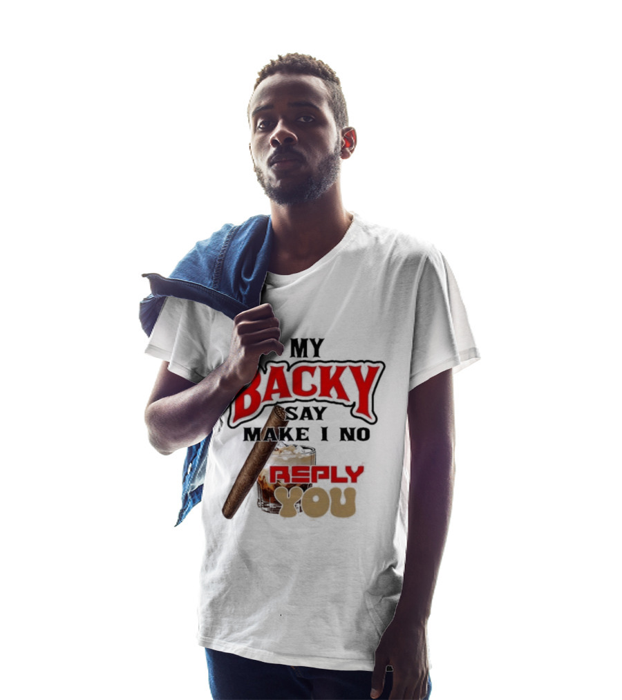 My Backy Say Make I No Reply You Cigar And Whiskey T-Shirt