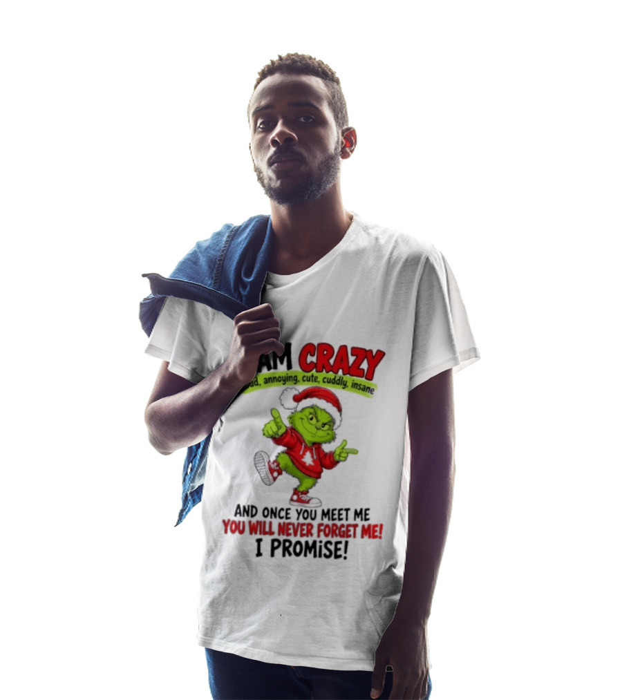 I Am Crazy Loud Annoying Cute Cuddly Insane Grinch Promise T-Shirt