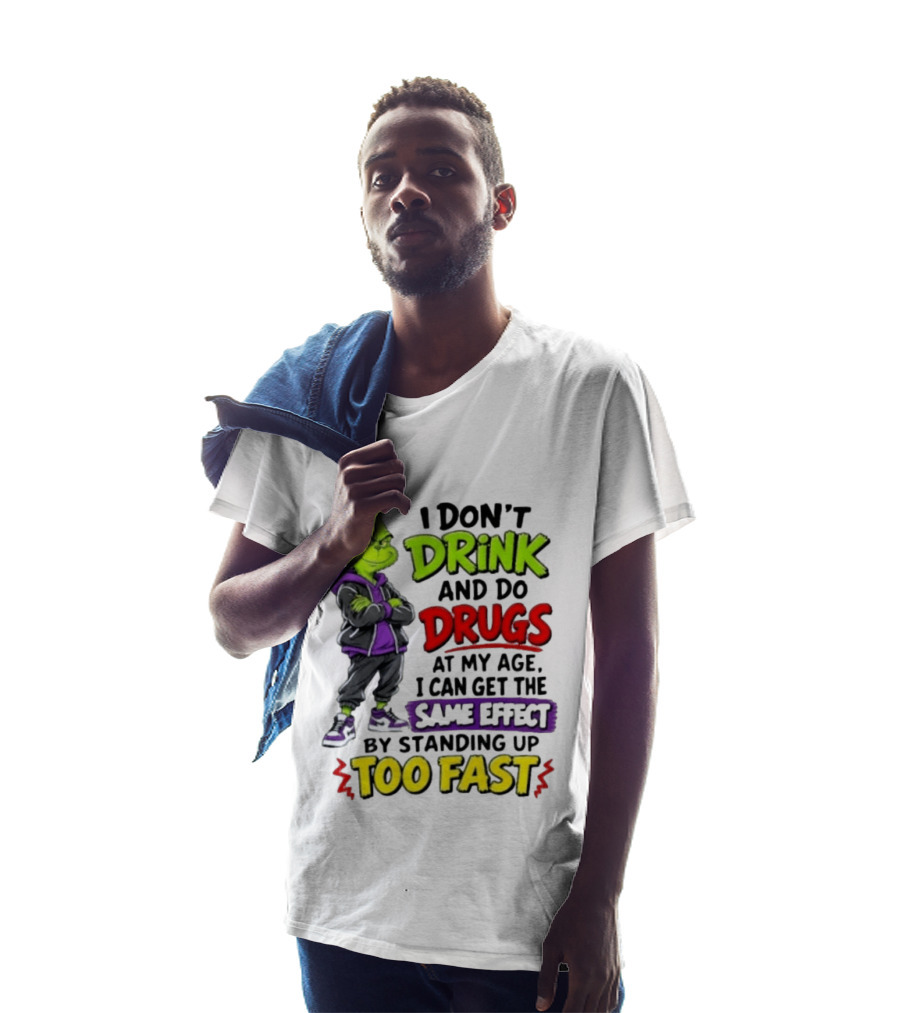 The Grinch I Don't Drink And Do Drugs Same Effect Standing Up Too Fast T-Shirt