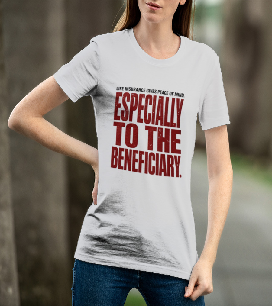 Life Insurance Gives Peace Of Mind Especially To The Beneficiary T-Shirt