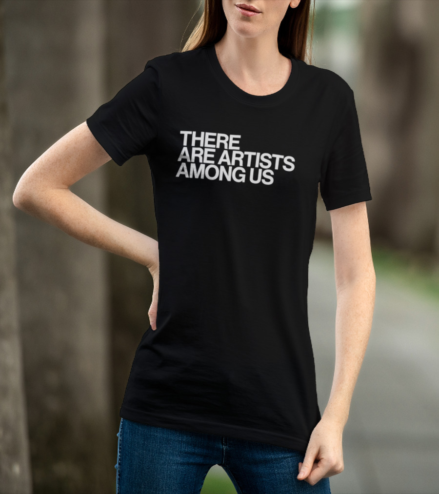 There Are Artists Among Us Artistic Motivation T-Shirt