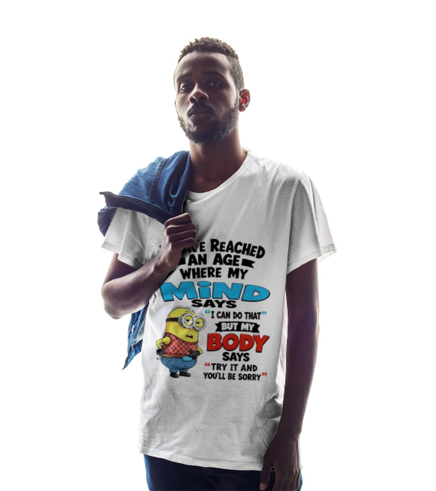 Minion I Have Reached An Age Where My Mind Says I Can Do That But My Body Says Try It And You'll Be Sorry T-Shirt