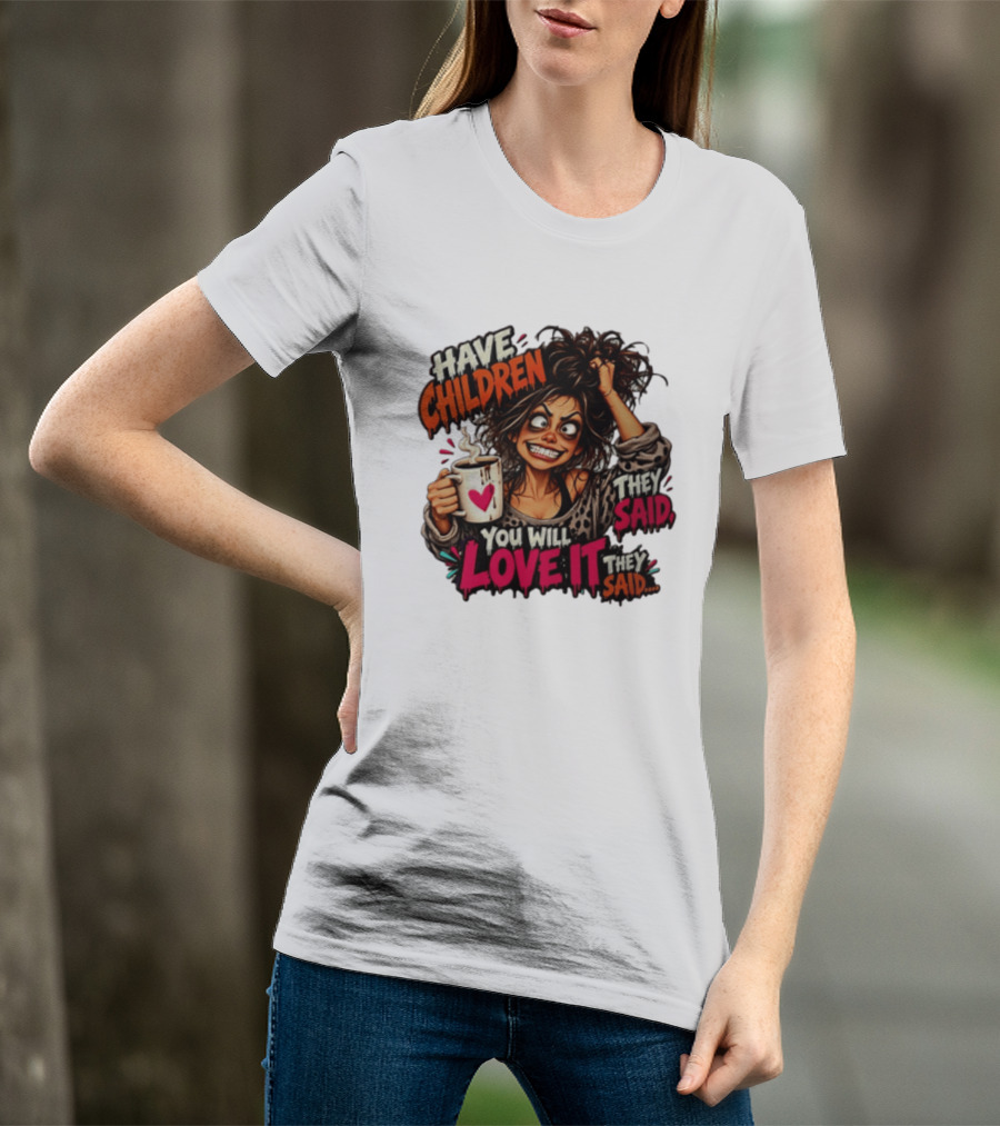 Have Children They Said You Will Love It They Said Funny Coffee Mom Mother's Day Humor T-Shirt