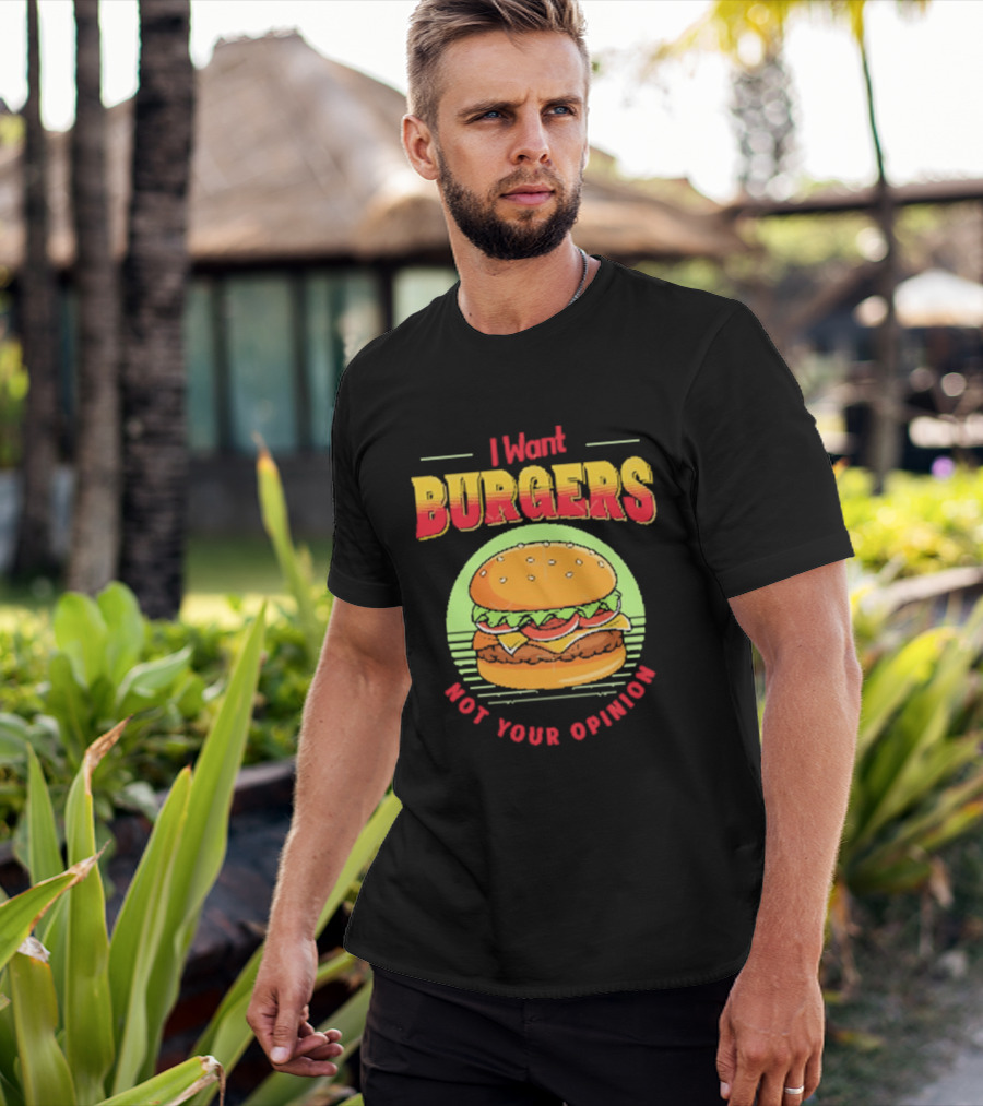 I Want Burgers Not Your Opinion Funny Sarcastic Hamburger T-Shirt
